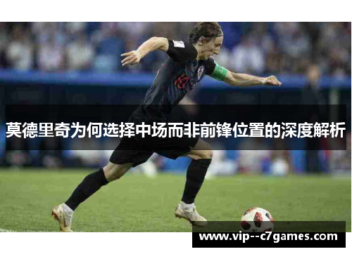 莫德里奇为何选择中场而非前锋位置的深度解析