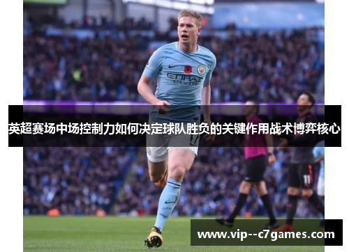 英超赛场中场控制力如何决定球队胜负的关键作用战术博弈核心