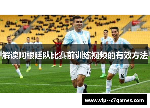 解读阿根廷队比赛前训练视频的有效方法