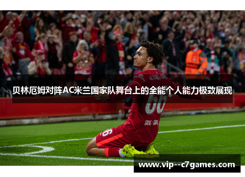 贝林厄姆对阵AC米兰国家队舞台上的全能个人能力极致展现