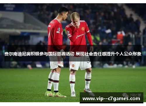 费尔南迪尼奥积极参与国际慈善活动 展现社会责任感提升个人公众形象