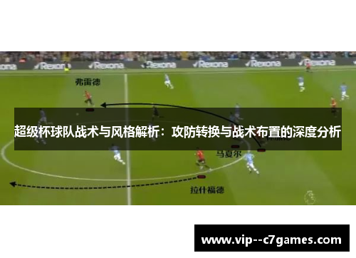 超级杯球队战术与风格解析：攻防转换与战术布置的深度分析