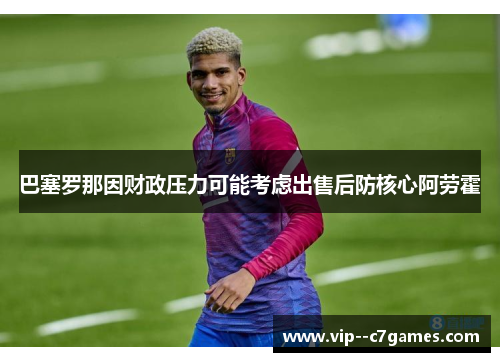 巴塞罗那因财政压力可能考虑出售后防核心阿劳霍