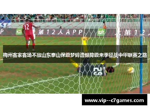 梅州客家客场不敌山东泰山保级梦碎遗憾降级来季征战中甲联赛之路