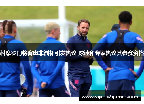 科摩罗门将客串非洲杯引发热议 球迷和专家热议其参赛资格