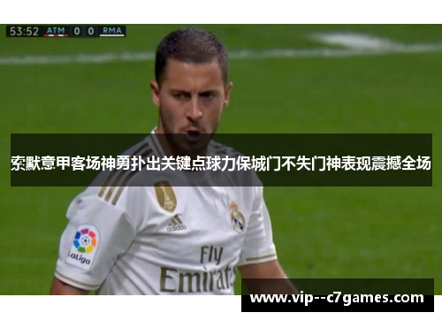 索默意甲客场神勇扑出关键点球力保城门不失门神表现震撼全场