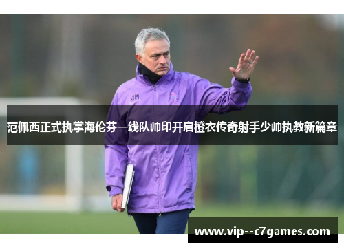 范佩西正式执掌海伦芬一线队帅印开启橙衣传奇射手少帅执教新篇章