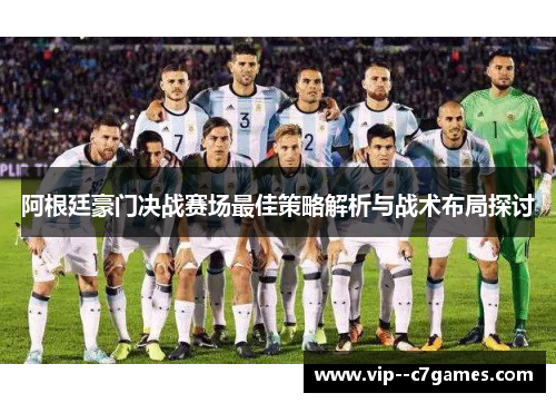 阿根廷豪门决战赛场最佳策略解析与战术布局探讨