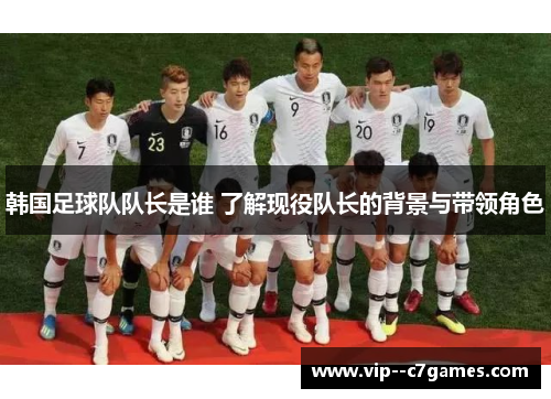 韩国足球队队长是谁 了解现役队长的背景与带领角色 韩国足球队队长是谁 了解现役队长的背景与带领角色