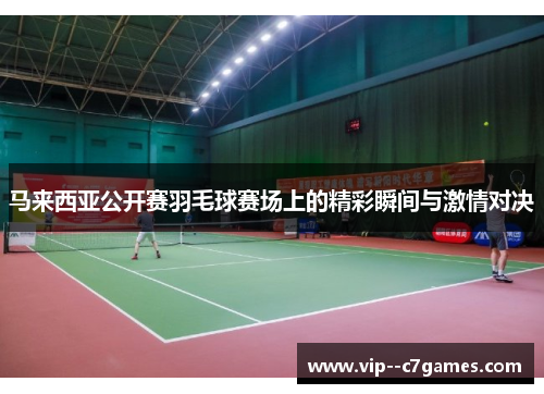 马来西亚公开赛羽毛球赛场上的精彩瞬间与激情对决 马来西亚公开赛羽毛球赛场上的精彩瞬间与激情对决
